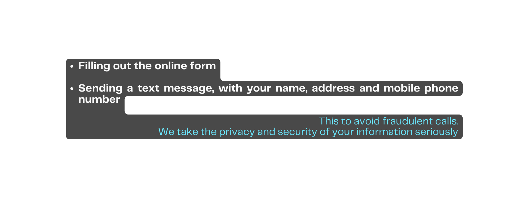 Filling out the online form Sending a text message with your name address and mobile phone number This to avoid fraudulent calls We take the privacy and security of your information seriously